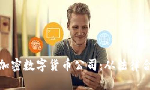 如何成功注册加密数字货币公司：从法律合规到运营策略