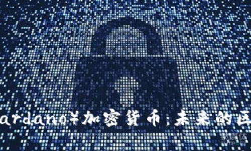 深度解析卡尔达诺（Cardano）加密货币：未来的区块链技术和投资机会