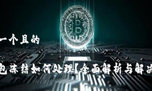思考一个且的

TP钱包冻结如何处理？全面解析与解决方案