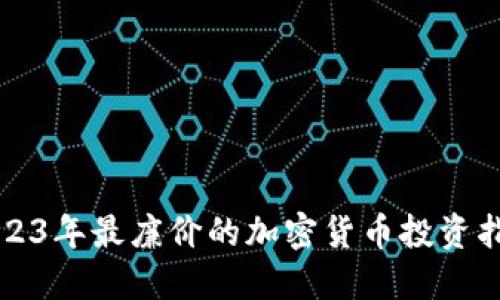 2023年最廉价的加密货币投资指南