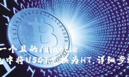 xiaotie思考一个且的/xiaotie  
如何在TP钱包中将USDT兑换为HT，详细步骤与注意事项