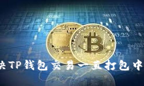 如何解决TP钱包交易一直打包中的问题？