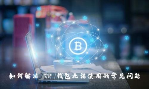 如何解决 TP 钱包无法使用的常见问题