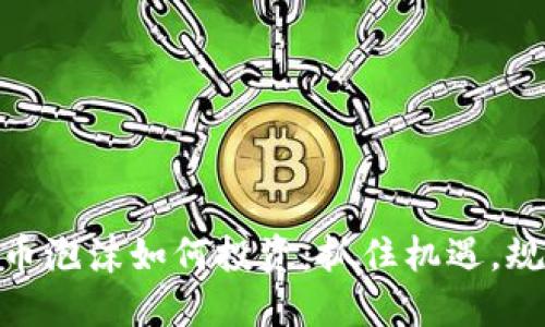 加密货币泡沫如何投资：抓住机遇，规避风险