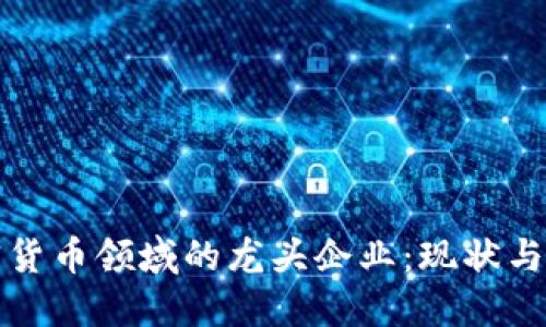 加密货币领域的龙头企业：现状与未来
