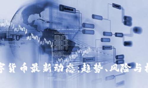 加密数字货币最新动态：趋势、风险与机遇分析
