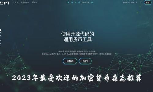 2023年最受欢迎的加密货币杂志推荐