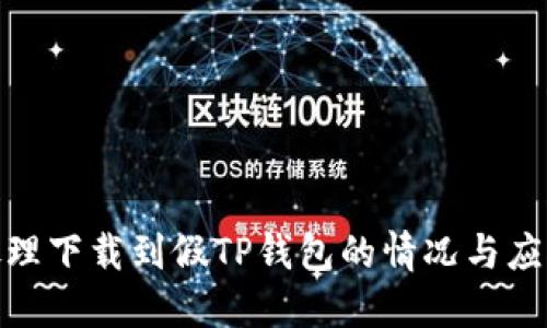 如何处理下载到假TP钱包的情况与应对措施