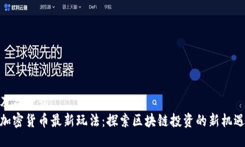 及关键词  
加密货币最新玩法：探索区块链投资的新机遇