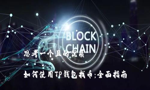 思考一个且的优质

如何使用TP钱包找币：全面指南