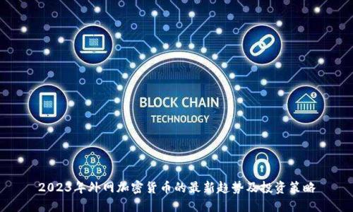2023年外网加密货币的最新趋势及投资策略