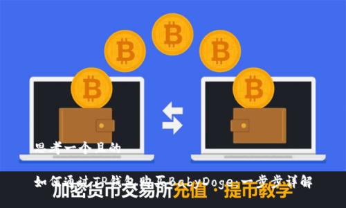 思考一个且的

如何通过TP钱包购买BabyDoge：一步步详解