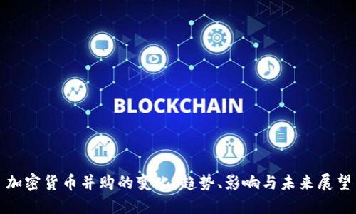 加密货币并购的变化：趋势、影响与未来展望