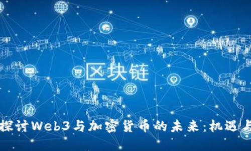 深入探讨Web3与加密货币的未来：机遇与挑战