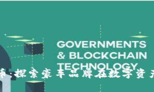 保时捷加密货币：探索豪车品牌在数字资产领域的新动态