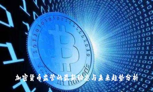 加密货币监管的最新动态与未来趋势分析