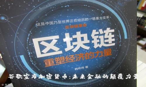谷歌宣布加密货币：未来金融的颠覆力量