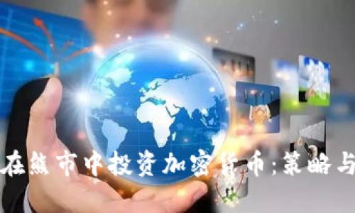 如何在熊市中投资加密货币：策略与技巧