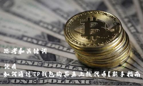 思考和关键词

优质  
如何通过TP钱包购买未上线代币？新手指南