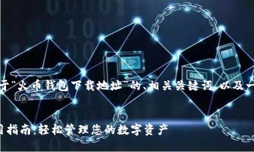 根据您的要求，下面是关于“火币钱包下载地址”的、相关关键词、以及一系列的问题和详细回答。


火币钱包下载地址及使用指南：轻松管理您的数字资产