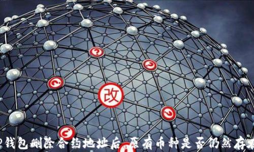 
TP钱包删除合约地址后，原有币种是否仍然存在？
