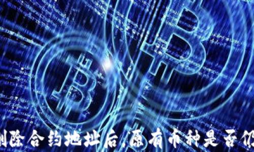 
TP钱包删除合约地址后，原有币种是否仍然存在？
