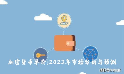 加密货币单价：2023年市场分析与预测