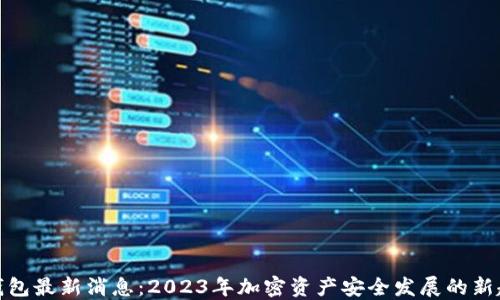 
TP钱包最新消息：2023年加密资产安全发展的新趋势