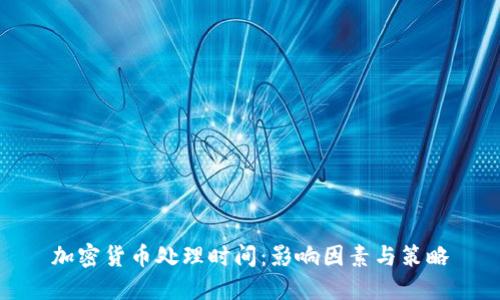 加密货币处理时间：影响因素与策略