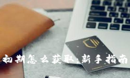: 加密货币初期怎么获取：新手指南与实用技巧