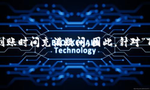 思考一个且的  
在当今数字货币和区块链技术快速发展的时代，很多用户对于钱包转账的到账时间充满疑问。因此，针对“TP钱包转账到账时间”的问题，可以设计一个用户友好且符合搜索引擎（）的。

TP钱包转账多久到账？全面解析转账速度与到账因素
