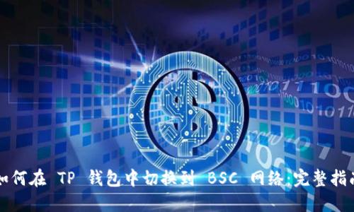 如何在 TP 钱包中切换到 BSC 网络：完整指南
