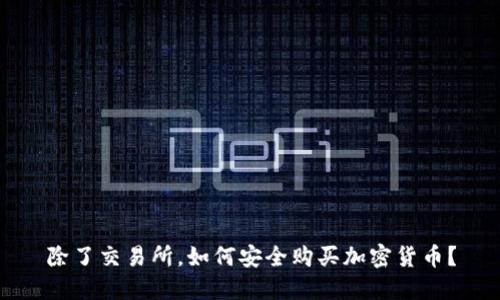 除了交易所，如何安全购买加密货币？