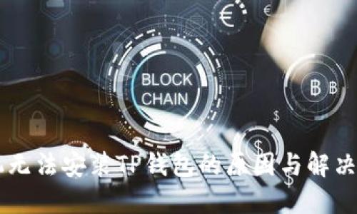 手机无法安装TP钱包的原因与解决方案