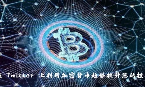 如何在 Twitter 上利用加密货币趋势提升您的投资收益
