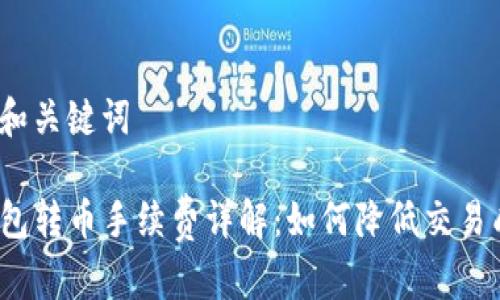 思考和关键词

TP钱包转币手续费详解：如何降低交易成本？