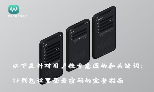 以下是针对用户搜索意图的和关键词：

TP钱包设置登录密码的完整指南