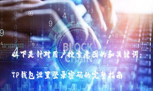 以下是针对用户搜索意图的和关键词：

TP钱包设置登录密码的完整指南
