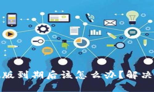 TP钱包内测版到期后该怎么办？解决方案与建议
