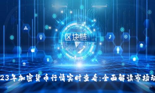 2023年加密货币行情实时查看：全面解读市场动向