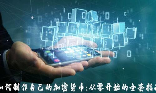
如何制作自己的加密货币：从零开始的全套指南