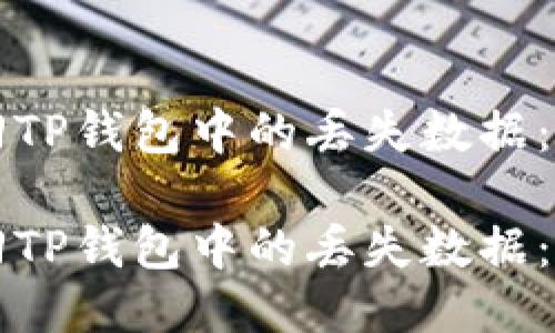 如何找回TP钱包中的丢失数据：全面指南

如何找回TP钱包中的丢失数据：全面指南