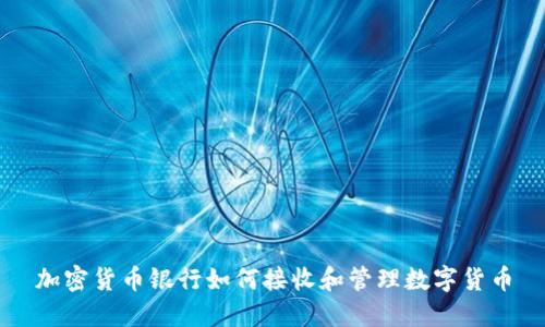 加密货币银行如何接收和管理数字货币