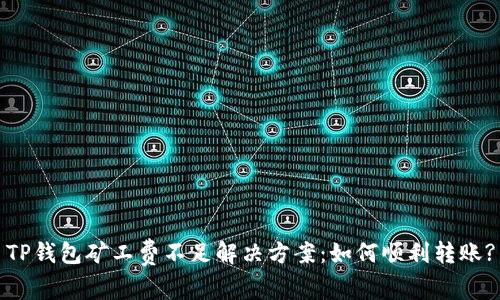 TP钱包矿工费不足解决方案：如何顺利转账?