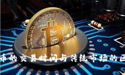 加密货币的交易时间与传统市场的区别分析
