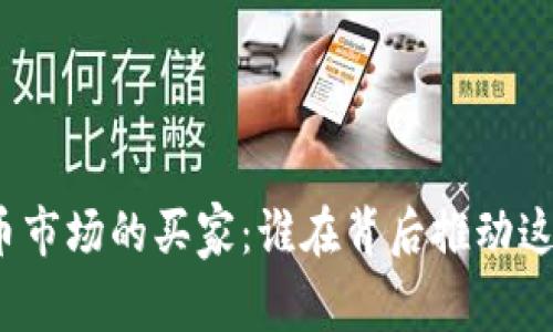 加密货币市场的买家：谁在背后推动这一趋势？