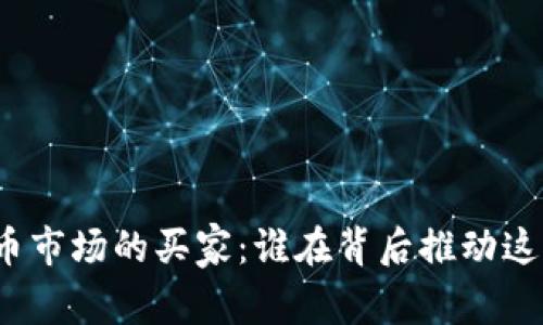加密货币市场的买家：谁在背后推动这一趋势？