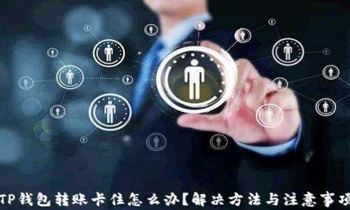 
TP钱包转账卡住怎么办？解决方法与注意事项