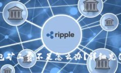 优质TP钱包矿工费不足怎么