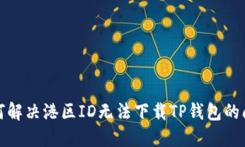 如何解决港区ID无法下载TP钱包的问题